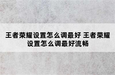 王者荣耀设置怎么调最好 王者荣耀设置怎么调最好流畅